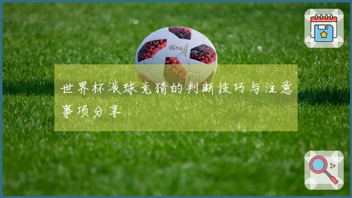 世界杯滚球竞猜的判断技巧与注意事项分享