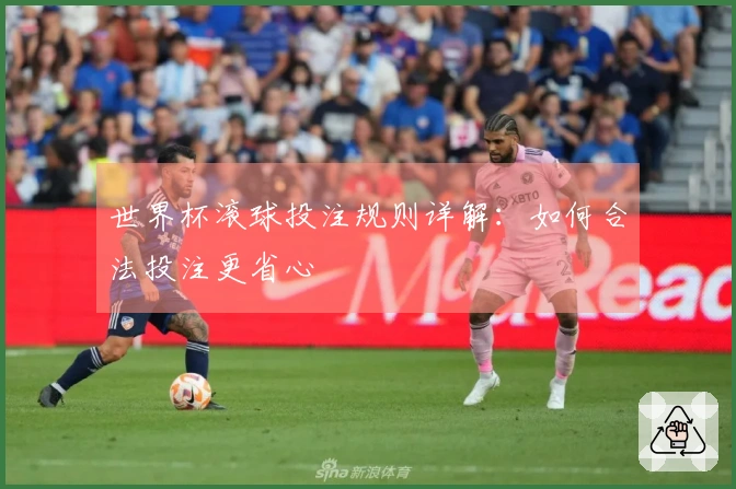 世界杯滚球投注规则详解：如何合法投注更省心