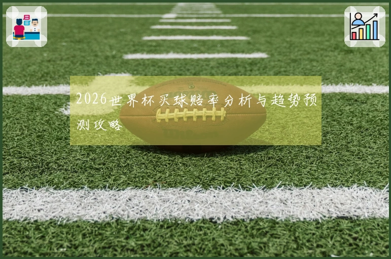 2026世界杯买球赔率分析与趋势预测攻略